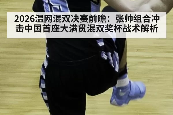 2026温网混双决赛前瞻：张帅组合冲击中国首座大满贯混双奖杯战术解析 | Yabo