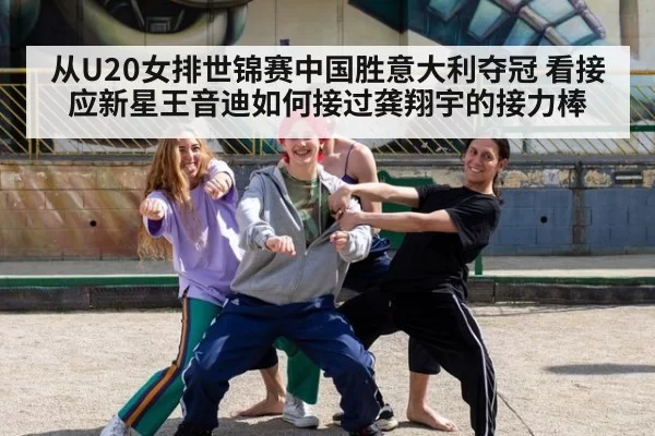 从U20女排世锦赛中国胜意大利夺冠 看接应新星王音迪如何接过龚翔宇的接力棒 | Yabo