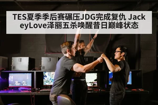 TES夏季季后赛碾压JDG完成复仇 JackeyLove泽丽五杀唤醒昔日巅峰状态 | Yabo