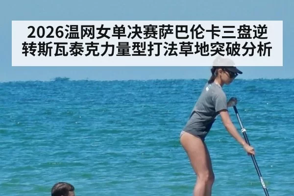 2026温网女单决赛萨巴伦卡三盘逆转斯瓦泰克力量型打法草地突破分析 | Yabo