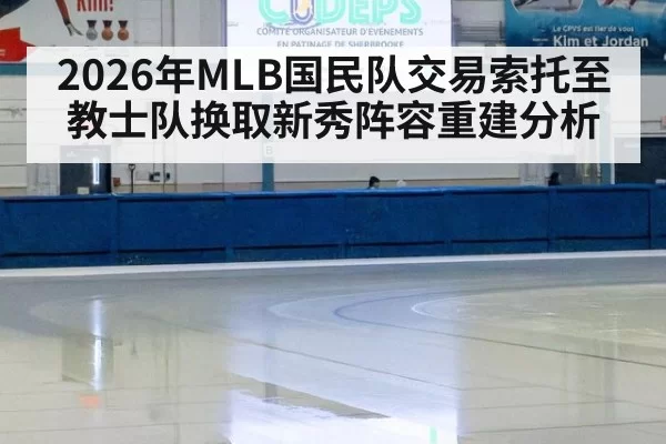 2026年MLB国民队交易索托至教士队换取新秀阵容重建分析 | Yabo
