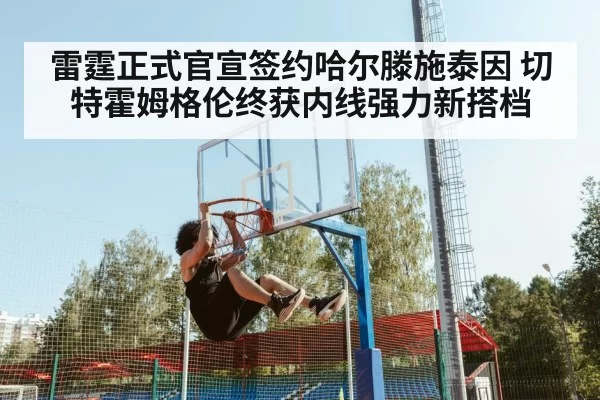 雷霆正式官宣签约哈尔滕施泰因 切特霍姆格伦终获内线强力新搭档 | Yabo